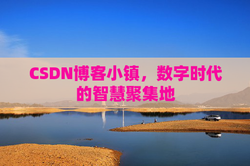 CSDN博客小镇,数字时代的智慧聚集地